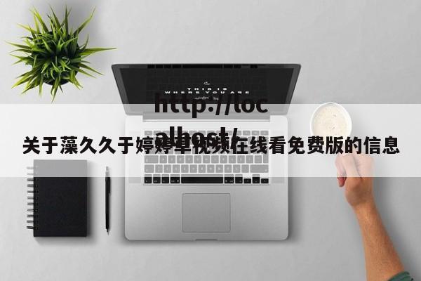 关于藻久久于婷婷草视频在线看免费版的信息