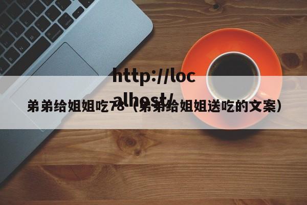 弟弟给姐姐吃78（弟弟给姐姐送吃的文案）