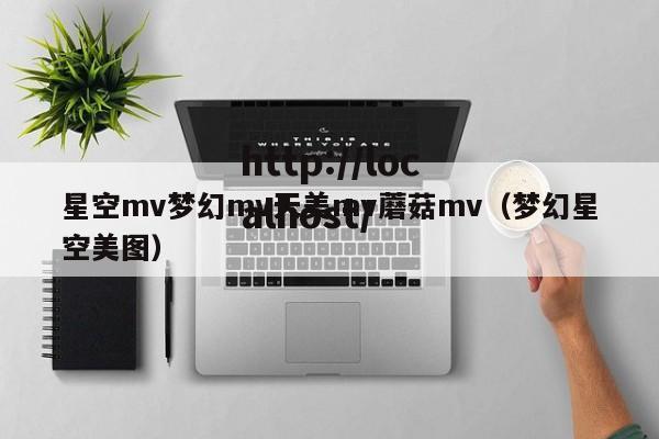 星空mv梦幻mv天美mv蘑菇mv（梦幻星空美图）