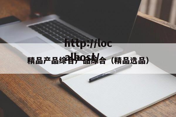 精品产品综合产品综合(精品选品)